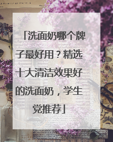 洗面奶哪个牌子最好用？精选十大清洁效果好的洗面奶，学生党推荐
