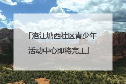 洛江塘西社区青少年活动中心即将完工