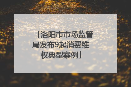 洛阳市市场监管局发布9起消费维权典型案例