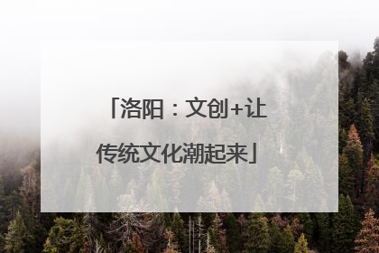 洛阳：文创+让传统文化潮起来