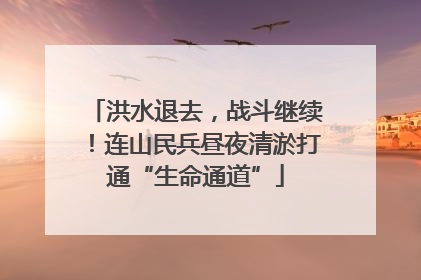 洪水退去，战斗继续！连山民兵昼夜清淤打通“生命通道”