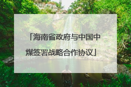 海南省政府与中国中煤签署战略合作协议