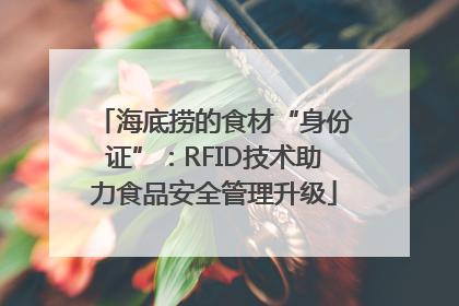 海底捞的食材“身份证”：RFID技术助力食品安全管理升级