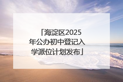 海淀区2025年公办初中登记入学派位计划发布