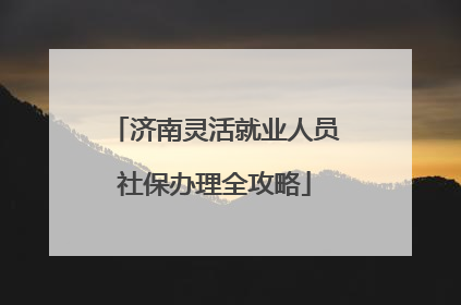 济南灵活就业人员社保办理全攻略