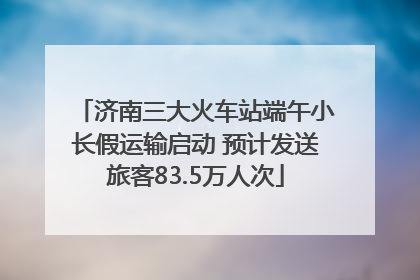 济南三大火车站端午小长假运输启动 预计发送旅客83.5万人次