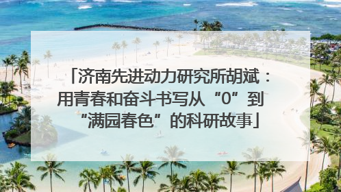济南先进动力研究所胡斌：用青春和奋斗书写从“0”到“满园春色”的科研故事
