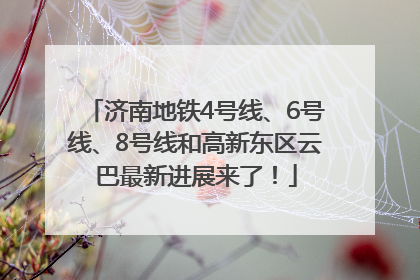 济南地铁4号线、6号线、8号线和高新东区云巴最新进展来了！