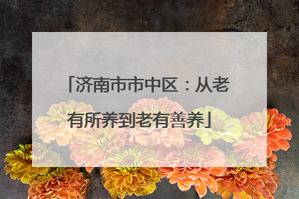 济南市市中区：从老有所养到老有善养