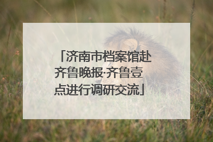 济南市档案馆赴齐鲁晚报·齐鲁壹点进行调研交流