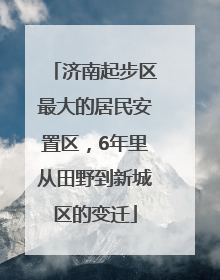 济南起步区最大的居民安置区，6年里从田野到新城区的变迁
