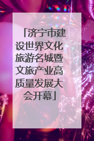 济宁市建设世界文化旅游名城暨文旅产业高质量发展大会开幕