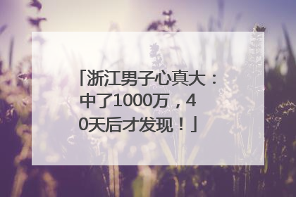 浙江男子心真大：中了1000万，40天后才发现！