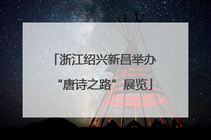 浙江绍兴新昌举办“唐诗之路”展览