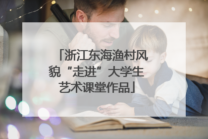 浙江东海渔村风貌“走进”大学生艺术课堂作品