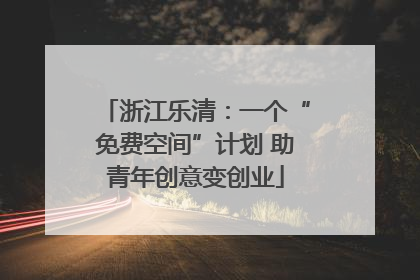 浙江乐清：一个“免费空间”计划 助青年创意变创业