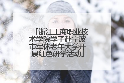 浙江工商职业技术学院学子赴宁波市军休老年大学开展红色研学活动