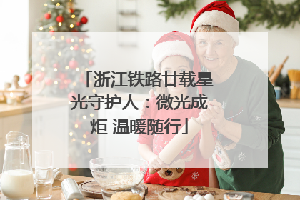浙江铁路廿载星光守护人：微光成炬 温暖随行