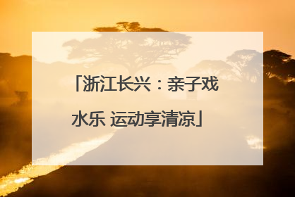 浙江长兴：亲子戏水乐 运动享清凉