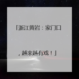 浙江黄岩：家门口，越来越有戏！