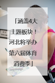 涵盖4大主题板块！河北将举办第六届体育消费季