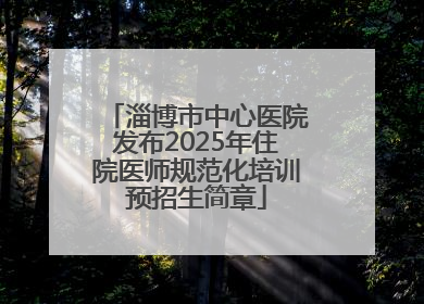 淄博市中心医院发布2025年住院医师规范化培训预招生简章