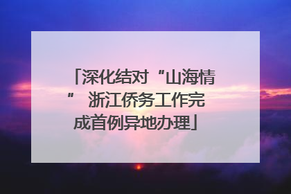 深化结对“山海情” 浙江侨务工作完成首例异地办理
