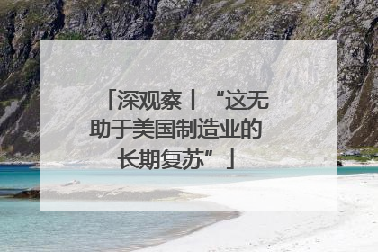 深观察丨“这无助于美国制造业的长期复苏”
