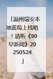温州瑞安本地蓝莓上线咯！请听《90早新闻》20250524