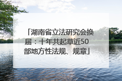 湖南省立法研究会换届：十年共起草近50部地方性法规、规章