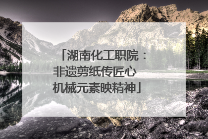 湖南化工职院：非遗剪纸传匠心 机械元素映精神