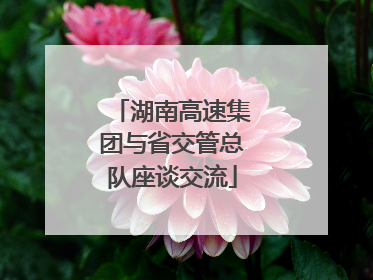 湖南高速集团与省交管总队座谈交流