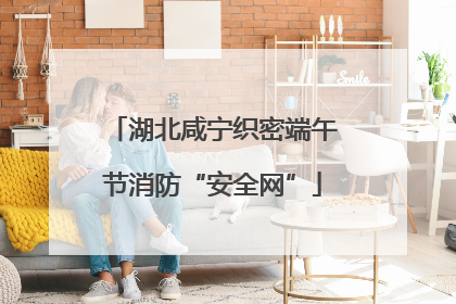 湖北咸宁织密端午节消防“安全网”