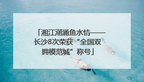湘江潮涌鱼水情——长沙8次荣获“全国双拥模范城”称号