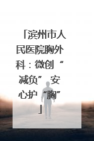 滨州市人民医院胸外科：微创“减负” 安心护“胸”