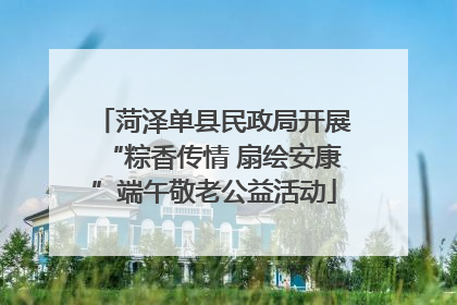 菏泽单县民政局开展“粽香传情 扇绘安康”端午敬老公益活动