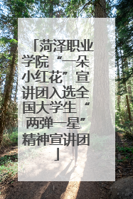 菏泽职业学院“一朵小红花”宣讲团入选全国大学生“两弹一星”精神宣讲团