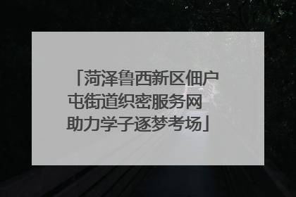 菏泽鲁西新区佃户屯街道织密服务网 助力学子逐梦考场