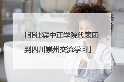 菲律宾中正学院代表团到四川崇州交流学习