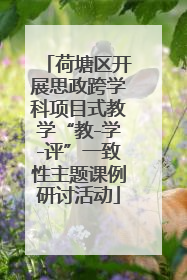 荷塘区开展思政跨学科项目式教学“教-学-评”一致性主题课例研讨活动