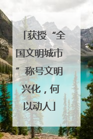 获授“全国文明城市”称号文明 兴化，何以动人