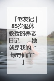 老友记｜85岁退休教授的养老日记——她就是我的“绿野仙庄”