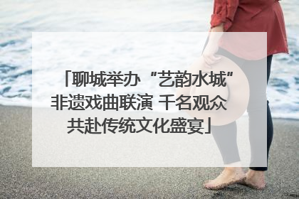 聊城举办“艺韵水城”非遗戏曲联演 千名观众共赴传统文化盛宴
