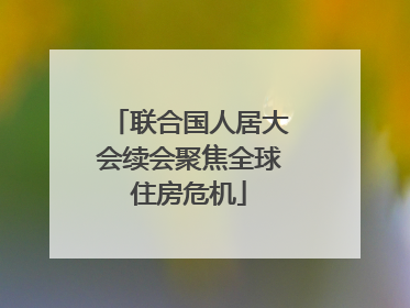 联合国人居大会续会聚焦全球住房危机