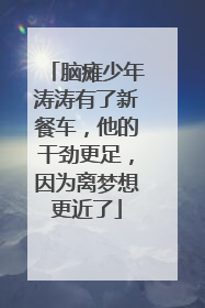 脑瘫少年涛涛有了新餐车，他的干劲更足，因为离梦想更近了