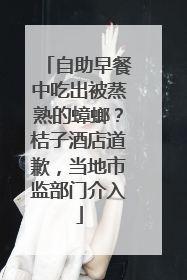 自助早餐中吃出被蒸熟的蟑螂？桔子酒店道歉，当地市监部门介入