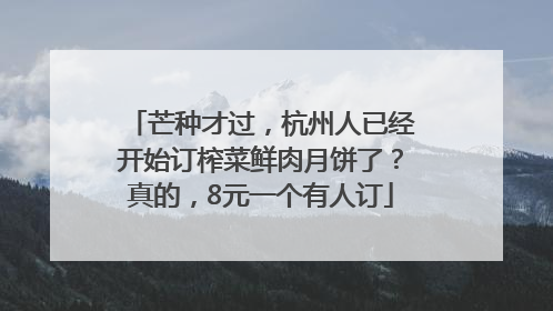 芒种才过，杭州人已经开始订榨菜鲜肉月饼了？真的，8元一个有人订