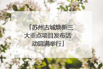 苏州古城焕新三大重点项目发布活动圆满举行