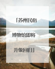 苏州民俗博物馆即将升级回归