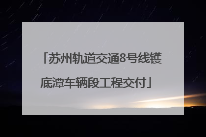苏州轨道交通8号线镬底潭车辆段工程交付